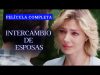 INTERCAMBIO DE ESPOSAS | PELÍCULA COMPLETA